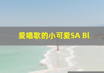 爱唱歌的小可爱SA Bl